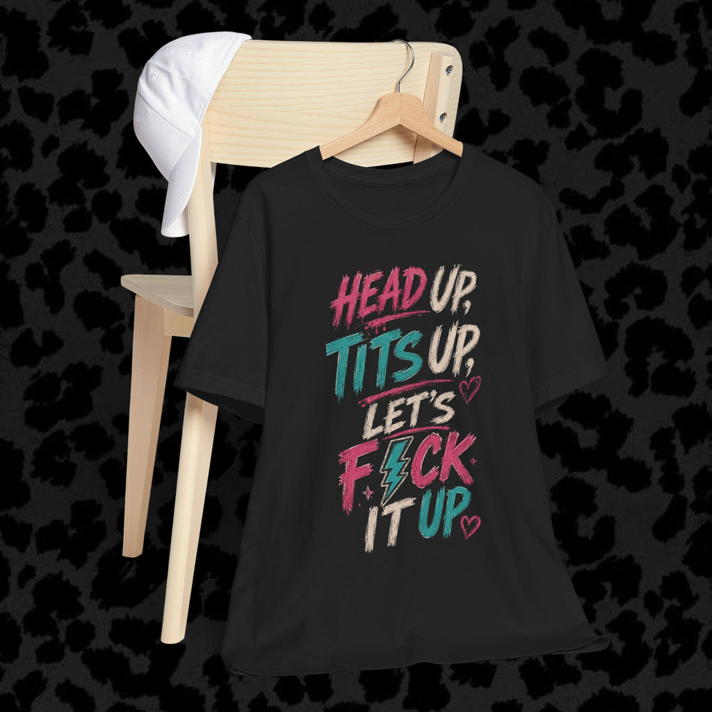 Graphic Tee — “Head Up, Tits Up, Let’s F*ck It Up” Bold Script Party Shirt